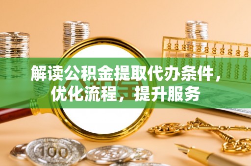 漳州解读公积金提取代办条件，优化流程，提升服务