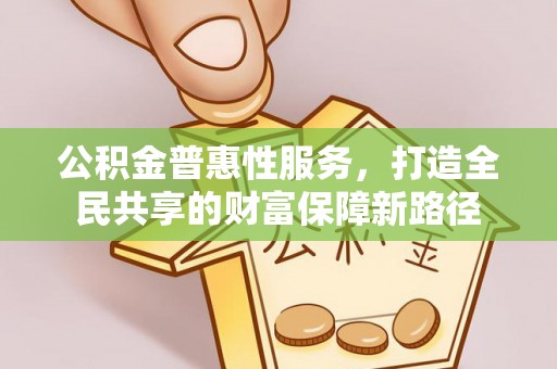 漳州公积金普惠性服务，打造全民共享的财富保障新路径