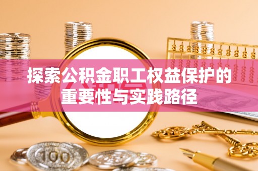 漳州探索公积金职工权益保护的重要性与实践路径