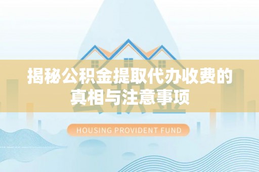 漳州揭秘公积金提取代办收费的真相与注意事项