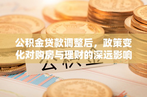 漳州公积金贷款调整后，政策变化对购房与理财的深远影响
