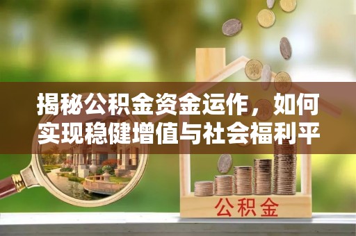 漳州揭秘公积金资金运作，如何实现稳健增值与社会福利平衡