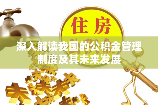 漳州深入解读我国的公积金管理制度及其未来发展
