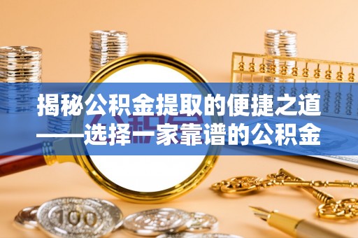 漳州揭秘公积金提取的便捷之道——选择一家靠谱的公积金提取代办公司