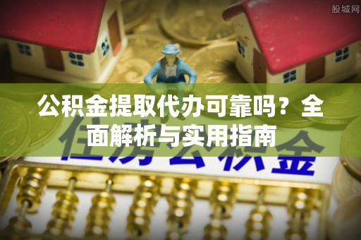 漳州公积金提取代办可靠吗？全面解析与实用指南