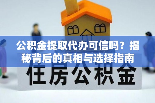 漳州公积金提取代办可信吗？揭秘背后的真相与选择指南