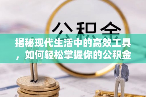 漳州揭秘现代生活中的高效工具，如何轻松掌握你的公积金查询方式