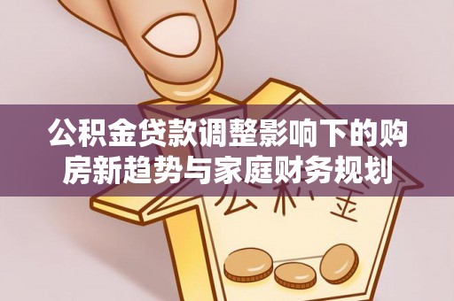 漳州公积金贷款调整影响下的购房新趋势与家庭财务规划