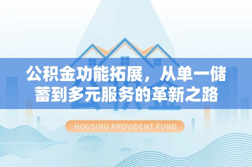 漳州公积金功能拓展，从单一储蓄到多元服务的革新之路