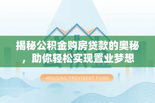 漳州揭秘公积金购房贷款的奥秘，助你轻松实现置业梦想