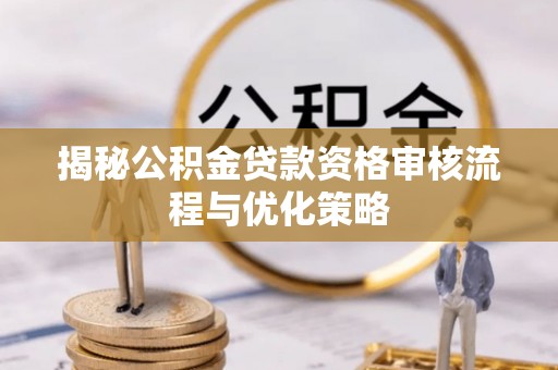 漳州揭秘公积金贷款资格审核流程与优化策略