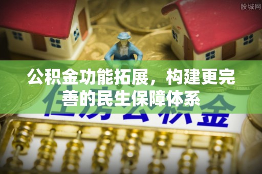 漳州公积金功能拓展，构建更完善的民生保障体系