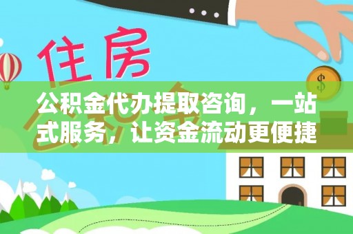 漳州公积金代办提取咨询，一站式服务，让资金流动更便捷