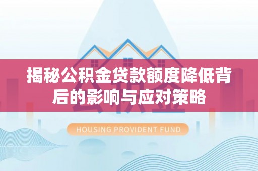 漳州揭秘公积金贷款额度降低背后的影响与应对策略