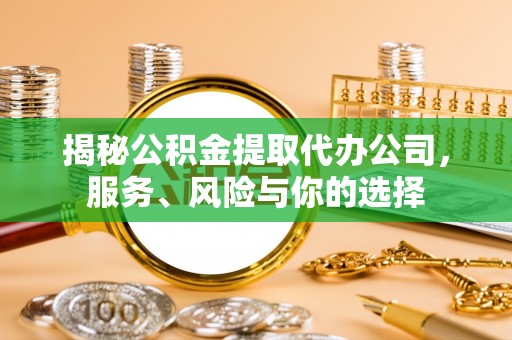 漳州揭秘公积金提取代办公司，服务、风险与你的选择