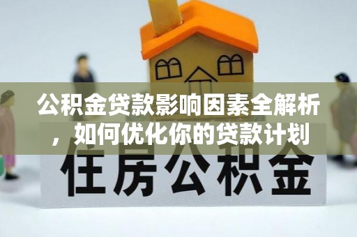 漳州公积金贷款影响因素全解析，如何优化你的贷款计划