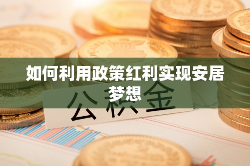 漳州如何利用政策红利实现安居梦想