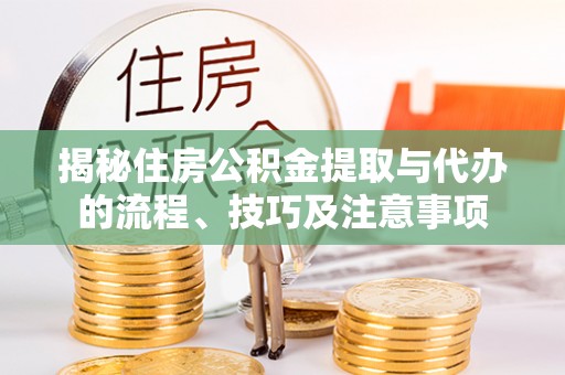 漳州揭秘住房公积金提取与代办的流程、技巧及注意事项
