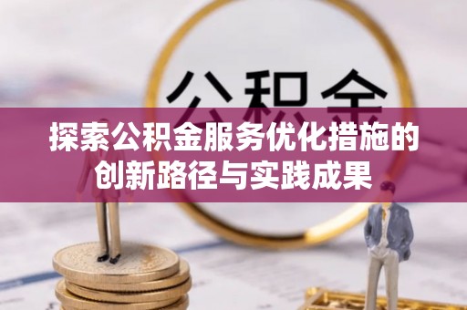 漳州探索公积金服务优化措施的创新路径与实践成果
