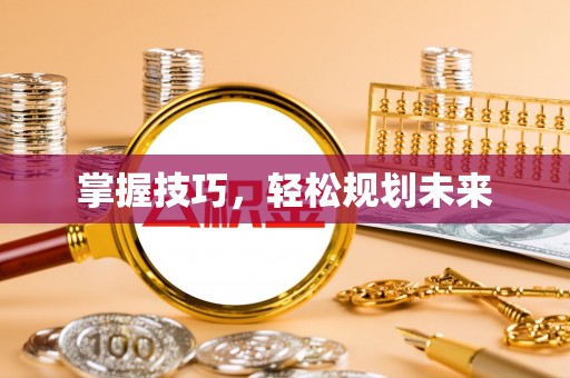 漳州掌握技巧，轻松规划未来