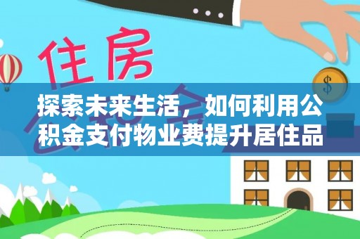 漳州探索未来生活，如何利用公积金支付物业费提升居住品质
