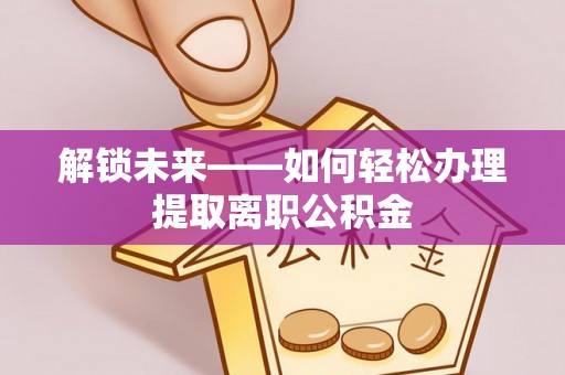 漳州解锁未来——如何轻松办理提取离职公积金