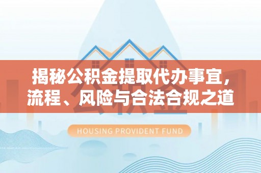 漳州揭秘公积金提取代办事宜，流程、风险与合法合规之道