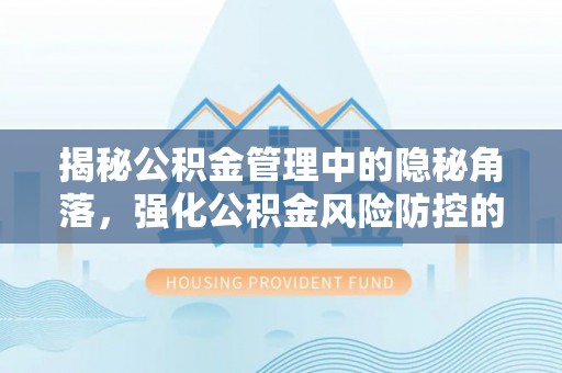 漳州揭秘公积金管理中的隐秘角落，强化公积金风险防控的必要性与路径